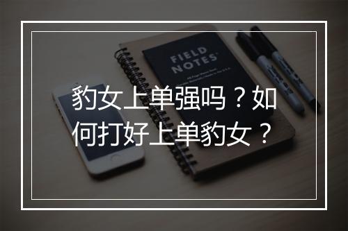 豹女上单强吗？如何打好上单豹女？
