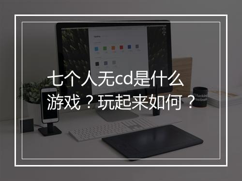 七个人无cd是什么游戏？玩起来如何？