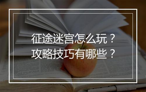 征途迷宫怎么玩？攻略技巧有哪些？