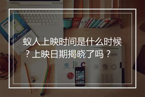 蚁人上映时间是什么时候？上映日期揭晓了吗？