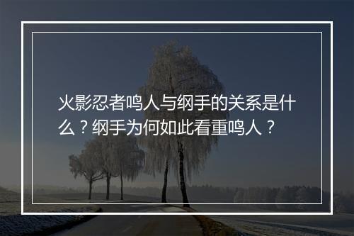 火影忍者鸣人与纲手的关系是什么？纲手为何如此看重鸣人？
