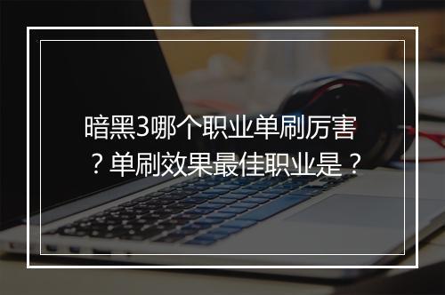暗黑3哪个职业单刷厉害？单刷效果最佳职业是？