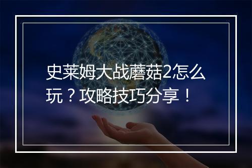 史莱姆大战蘑菇2怎么玩？攻略技巧分享！