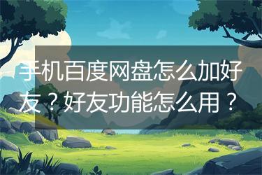 手机百度网盘怎么加好友？好友功能怎么用？