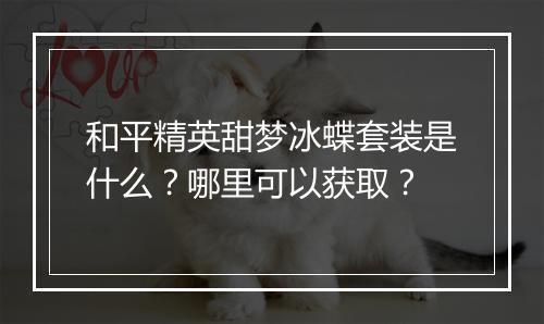 和平精英甜梦冰蝶套装是什么？哪里可以获取？