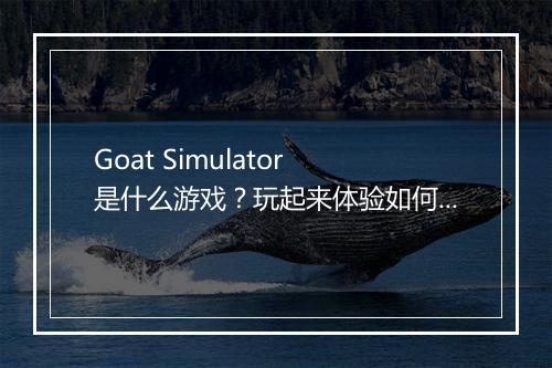 Goat Simulator 是什么游戏？玩起来体验如何？