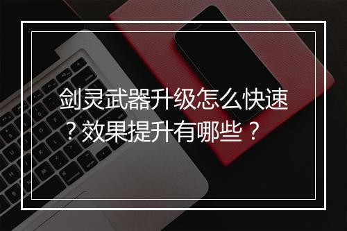 剑灵武器升级怎么快速？效果提升有哪些？