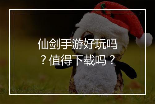仙剑手游好玩吗？值得下载吗？