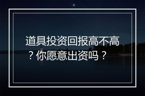 道具投资回报高不高？你愿意出资吗？