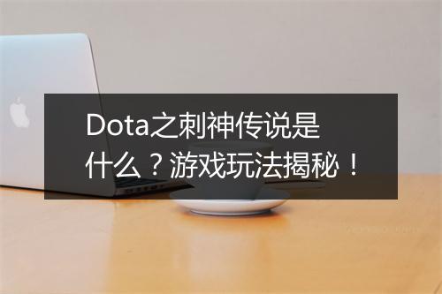 Dota之刺神传说是什么？游戏玩法揭秘！