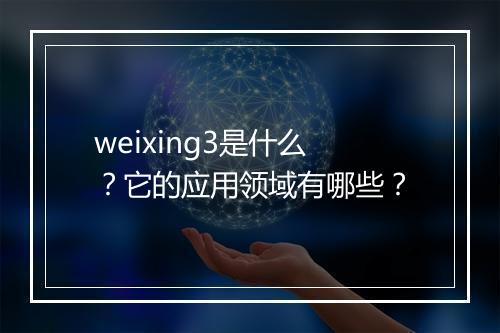 weixing3是什么？它的应用领域有哪些？