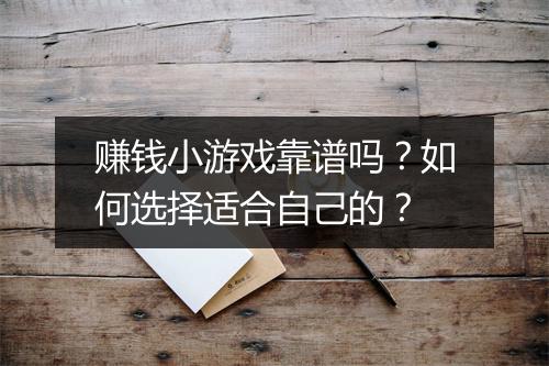 赚钱小游戏靠谱吗？如何选择适合自己的？