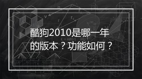 酷狗2010是哪一年的版本？功能如何？