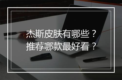 杰斯皮肤有哪些？推荐哪款最好看？