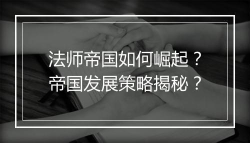 法师帝国如何崛起？帝国发展策略揭秘？