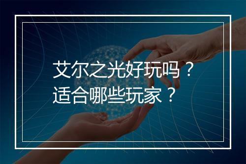 艾尔之光好玩吗？适合哪些玩家？