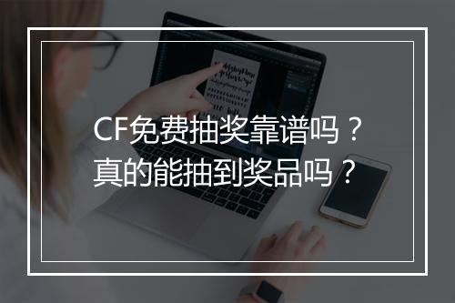 CF免费抽奖靠谱吗？真的能抽到奖品吗？