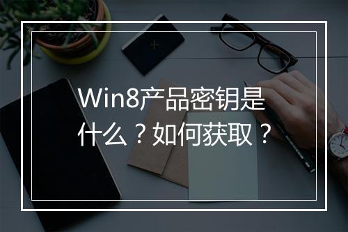 Win8产品密钥是什么？如何获取？