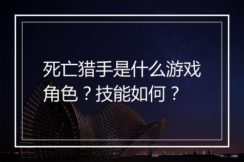 死亡猎手是什么游戏角色？技能如何？