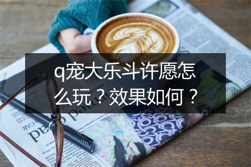 q宠大乐斗许愿怎么玩？效果如何？