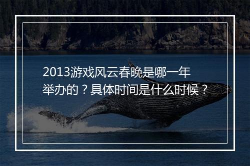 2013游戏风云春晚是哪一年举办的？具体时间是什么时候？