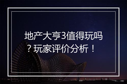 地产大亨3值得玩吗？玩家评价分析！