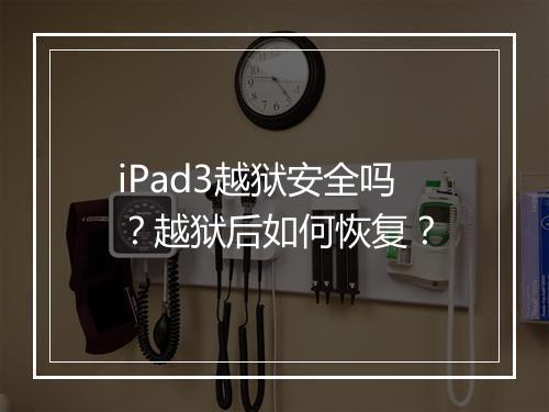 iPad3越狱安全吗？越狱后如何恢复？