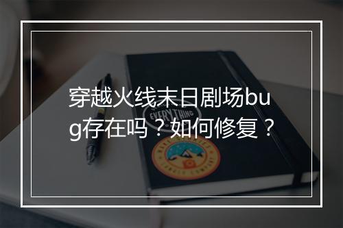 穿越火线末日剧场bug存在吗？如何修复？