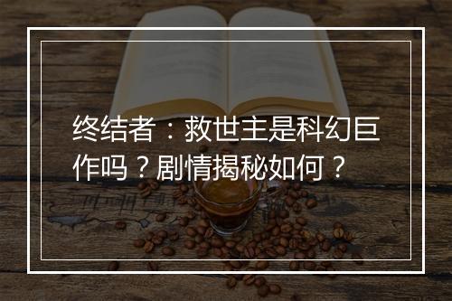 终结者：救世主是科幻巨作吗？剧情揭秘如何？