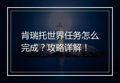 肯瑞托世界任务怎么完成？攻略详解！
