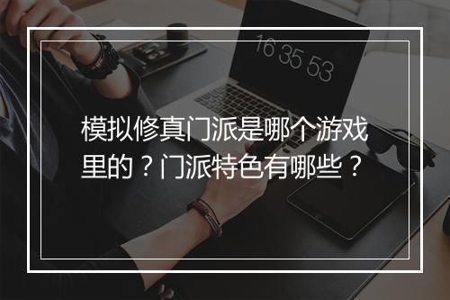 模拟修真门派是哪个游戏里的？门派特色有哪些？
