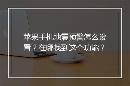 苹果手机地震预警怎么设置？在哪找到这个功能？