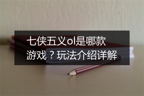 七侠五义ol是哪款游戏？玩法介绍详解