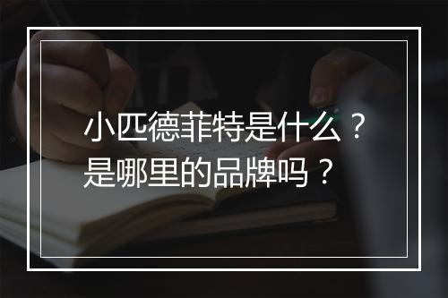小匹德菲特是什么？是哪里的品牌吗？