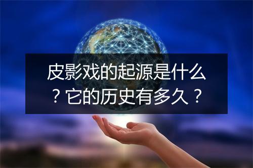皮影戏的起源是什么？它的历史有多久？