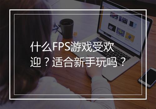 什么FPS游戏受欢迎？适合新手玩吗？
