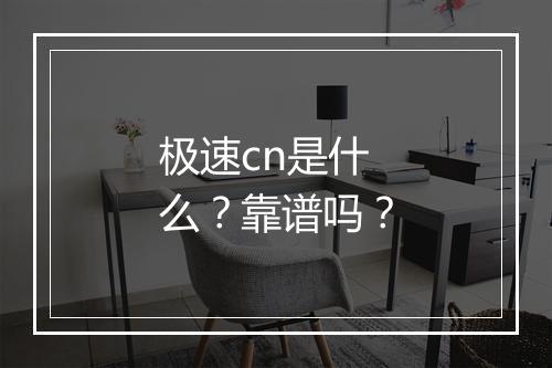 极速cn是什么？靠谱吗？