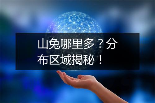 山兔哪里多？分布区域揭秘！