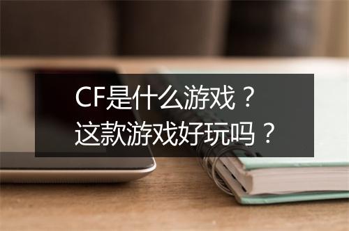 CF是什么游戏？这款游戏好玩吗？