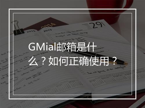 GMial邮箱是什么？如何正确使用？