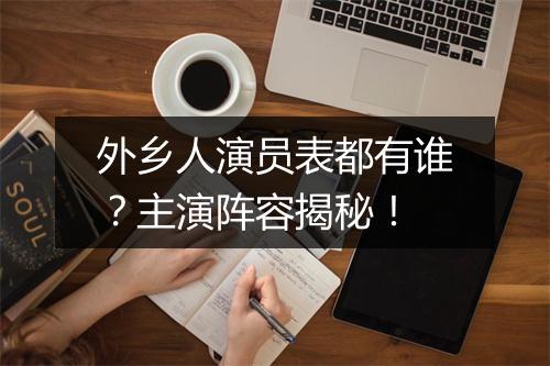 外乡人演员表都有谁？主演阵容揭秘！