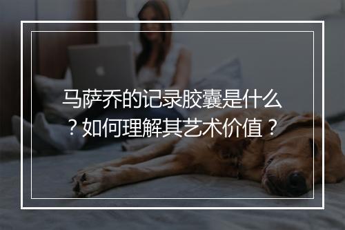 马萨乔的记录胶囊是什么？如何理解其艺术价值？