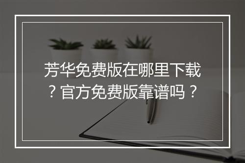 芳华免费版在哪里下载？官方免费版靠谱吗？
