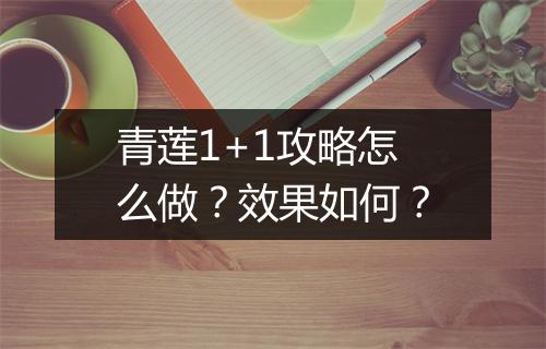青莲1+1攻略怎么做?效果如何?
