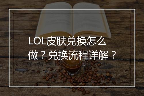LOL皮肤兑换怎么做？兑换流程详解？