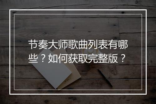 节奏大师歌曲列表有哪些？如何获取完整版？