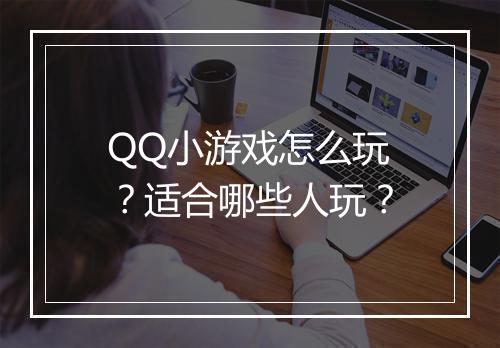 QQ小游戏怎么玩？适合哪些人玩？