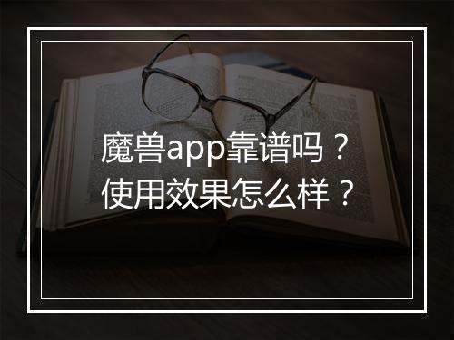 魔兽app靠谱吗？使用效果怎么样？