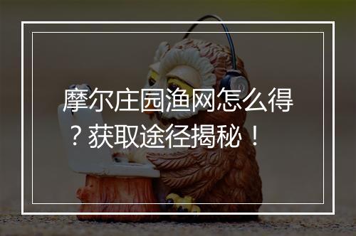 摩尔庄园渔网怎么得？获取途径揭秘！
