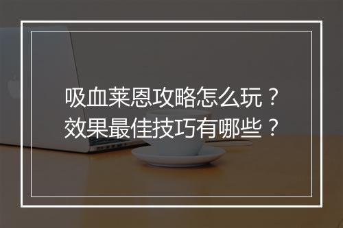 吸血莱恩攻略怎么玩？效果最佳技巧有哪些？